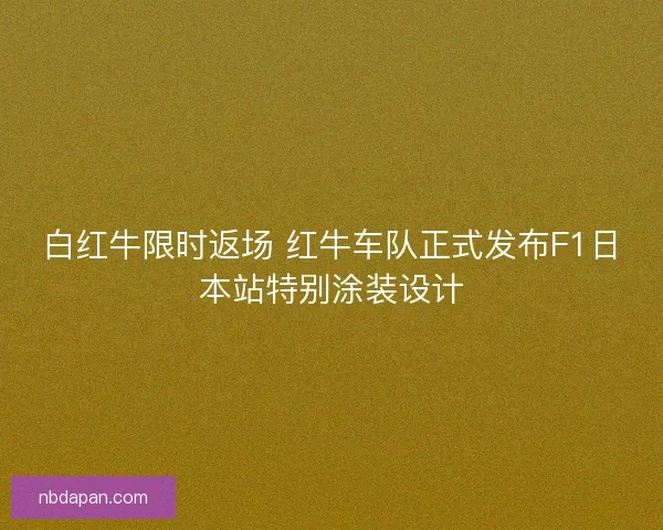 白红牛限时返场 红牛车队正式发布F1日本站特别涂装设计