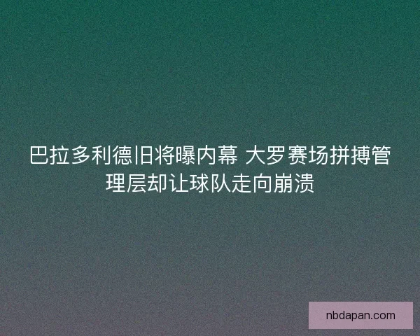 巴拉多利德旧将曝内幕 大罗赛场拼搏管理层却让球队走向崩溃