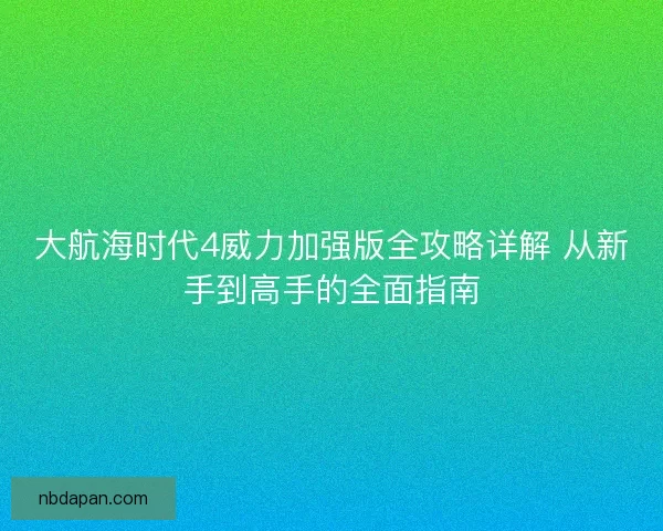 大航海时代4威力加强版全攻略详解 从新手到高手的全面指南