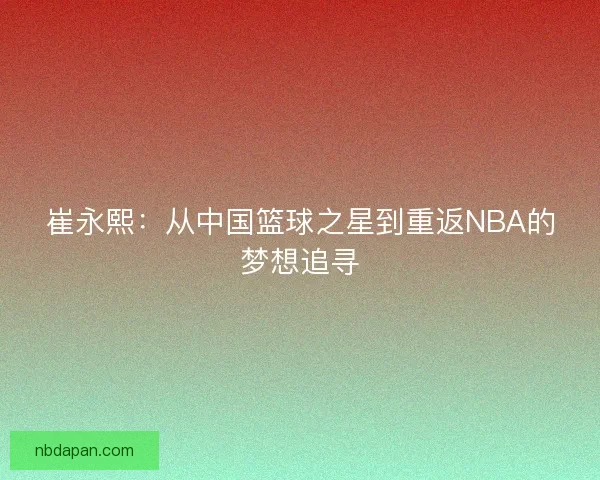 崔永熙：从中国篮球之星到重返NBA的梦想追寻